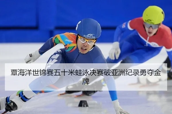 覃海洋世锦赛五十米蛙泳决赛破亚洲纪录勇夺金牌